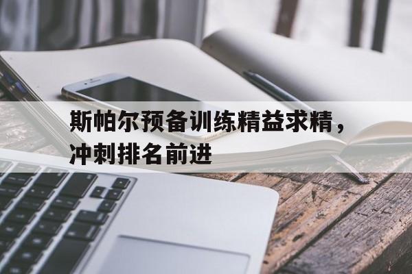 斯帕尔预备训练精益求精，冲刺排名前进